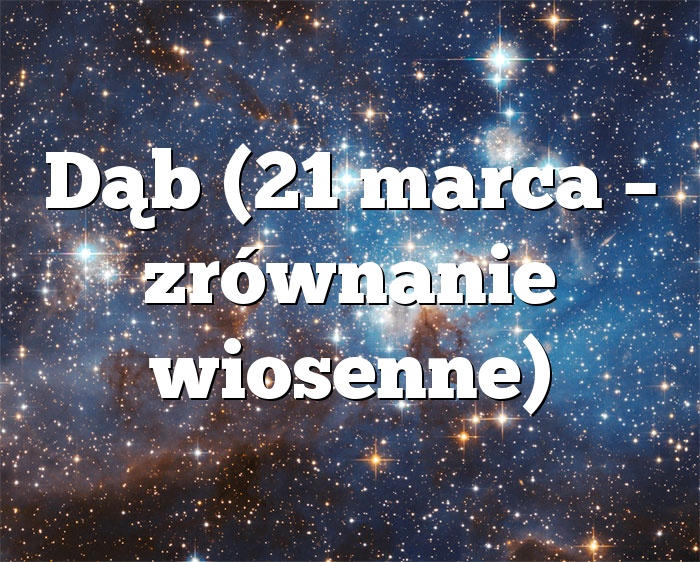 Dąb (21 marca – zrównanie wiosenne)