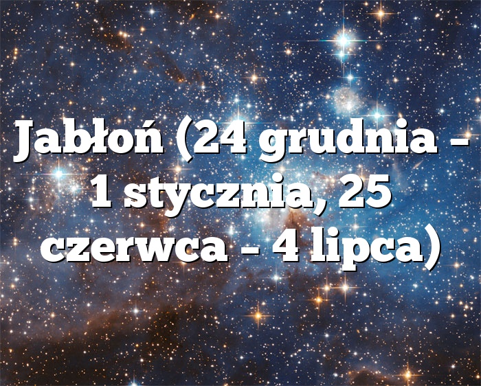 Jabłoń (24 grudnia – 1 stycznia, 25 czerwca – 4 lipca)
