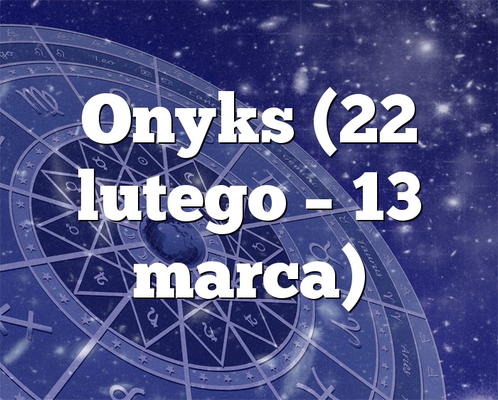 Onyks (22 lutego – 13 marca)