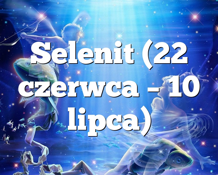 Selenit (22 czerwca – 10 lipca)