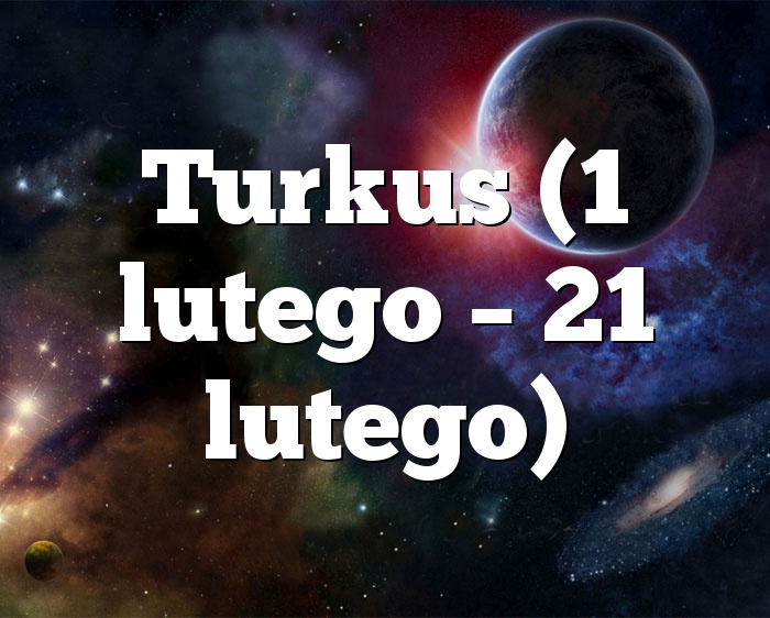 Turkus (1 lutego – 21 lutego)