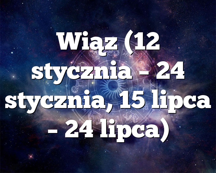 Wiąz (12 stycznia – 24 stycznia, 15 lipca – 24 lipca)