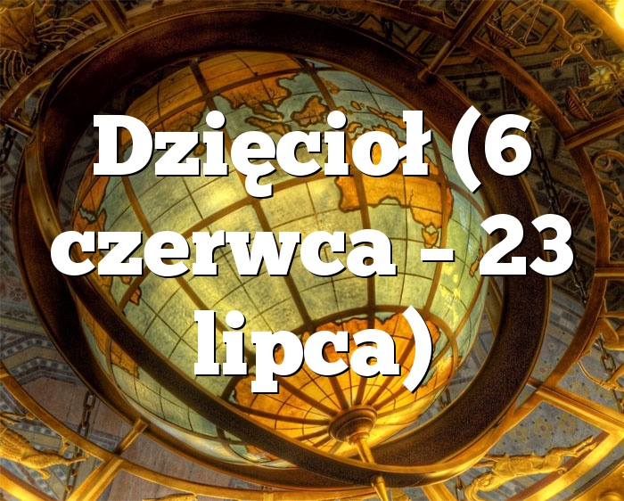 Dzięcioł (6 czerwca – 23 lipca)