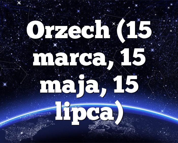 Orzech (15 marca, 15 maja, 15 lipca)