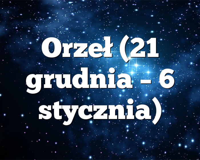 Orzeł (21 grudnia – 6 stycznia)